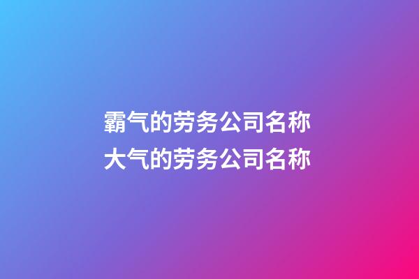霸气的劳务公司名称 大气的劳务公司名称